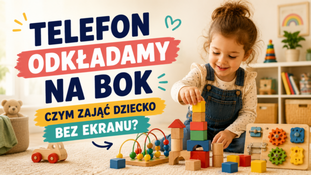 Telefon odkładamy na bok – czym zająć dziecko bez ekranu Pomysły na wartościową zabawę